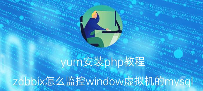 yum安装php教程 zabbix怎么监控window虚拟机的mysql？